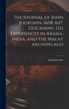 The Journal of John Jourdain, 1608-1617, Describing His Experiences in Arabia, India, and the Malay Archipelago - Jourdain, John