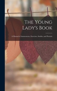 The Young Lady's Book: A Manual of Amusements, Exercises, Studies, and Pursuits - Anonymous