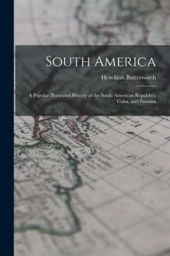 South America: A Popular Illustrated History of the South American Republics, Cuba, and Panama - Butterworth, Hezekiah