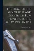 The Home of the Wolverene and Beaver, or, Fur-hunting in the Wilds of Canada