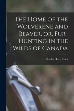 The Home of the Wolverene and Beaver, or, Fur-hunting in the Wilds of Canada - Eden, Charles Henry