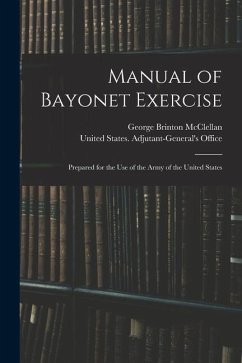 Manual of Bayonet Exercise: Prepared for the Use of the Army of the United States - Mcclellan, George Brinton