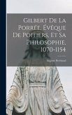 Gilbert De La Porrée, Évêque De Poitiers, Et Sa Philosophie, 1070-1154