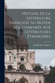 Histoire De La Littérature Française Au Moyen Âge Comparée Aux Littératures Étrangères