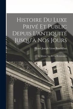 Histoire Du Luxe Privé Et Public Depuis L'antiquité Jusqu'à Nos Jours: Le Moyen Age Et La Renaissance - Baudrillart, Henri Joseph Léon