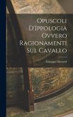 Opuscoli D'Ippologia Ovvero Ragionamenti Sul Cavallo