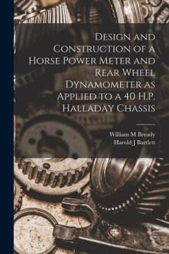 Design and Construction of a Horse Power Meter and Rear Wheel Dynamometer as Applied to a 40 H.P. Halladay Chassis - Bready, William M.; Bartlett, Harold J.