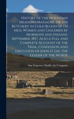 Cover History of the Mountain Meadows Massacre, or the Butchery in Cold Blood of 134 men, Women and Children by Mormons and Indians, September, 1857, Also a Full and Complete Account of the Trial, Confession and Execution of John D. Lee, the Leader of the Murde