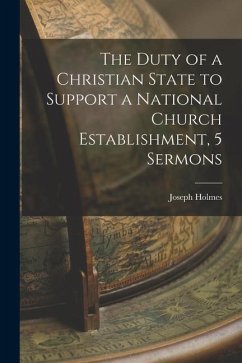 The Duty of a Christian State to Support a National Church Establishment, 5 Sermons - Holmes, Joseph