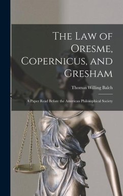 The law of Oresme, Copernicus, and Gresham; a Paper Read Before the American Philosophical Society - Willing, Balch Thomas