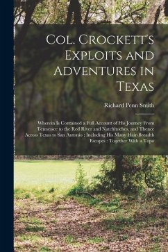 Col. Crockett's Exploits and Adventures in Texas: Wherein is Contained a Full Account of his Journey From Tennessee to the Red River and Natchitoches, - Smith, Richard Penn