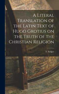 A Literal Translation of the Latin Text of Hugo Grotius on the Truth of the Christian Religion - Sedger, T.