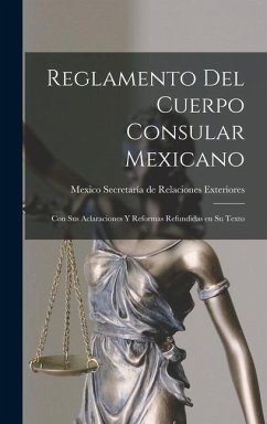 Reglamento del Cuerpo Consular Mexicano: Con sus Aclaraciones y Reformas Refundidas en su Texto - Secretaría de Relaciones Exteriores, Me