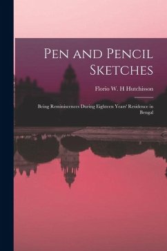 Pen and Pencil Sketches; Being Reminiscences During Eighteen Years' Residence in Bengal - W H, Florio Hutchisson Pen and Pencil Sketches; Being Reminiscences During Eighteen Years' Residence in Bengal - W H, Florio Hutchisson