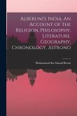 Alberuni's India. An Account of the Religion, Philosophy, Literature, Geography, Chronology, Astrono