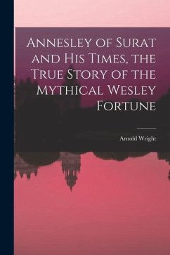 Annesley of Surat and his Times, the True Story of the Mythical Wesley Fortune - Wright, Arnold