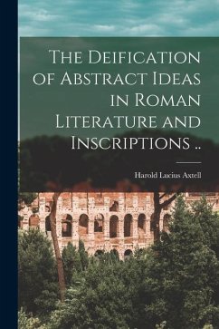 The Deification of Abstract Ideas in Roman Literature and Inscriptions .. - Axtell, Harold Lucius