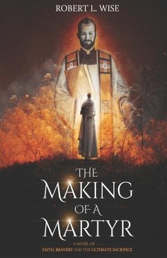 The Making of a Martyr: A Novel of ... Faith, Bravery and the Ultimate Sacrifice - Wise, Robert L.