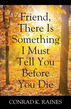 Friend, There Is Something I Must Tell You Before You Die - Raines, Conrad K.