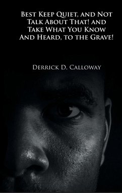 BEST KEEP QUIET, AND NOT TALK ABOUT THAT! AND TAKE WHAT YOU KNOW AND HEARD, TO THE GRAVE! - Calloway, Derrick D.