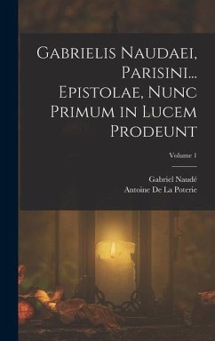 Gabrielis Naudaei, Parisini... Epistolae, Nunc Primum in Lucem Prodeunt; Volume 1 - Naudé, Gabriel; De La Poterie, Antoine
