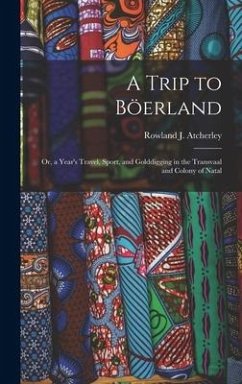 A Trip to Böerland: Or, a Year's Travel, Sport, and Golddigging in the Transvaal and Colony of Natal - Atcherley, Rowland J.