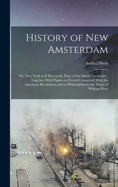 History of New Amsterdam: Or, New York as it was in the Days of the Dutch Governors: Together With Papers on Events Connected With the American - Davis, Asahel
