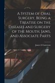 A System of Oral Surgery, Being a Treatise on the Diseases and Surgery of the Mouth, Jaws, and Associate Parts
