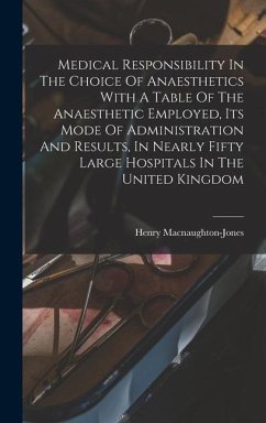 Medical Responsibility In The Choice Of Anaesthetics With A Table Of The Anaesthetic Employed, Its Mode Of Administration And Results, In Nearly Fifty - Macnaughton-Jones, Henry