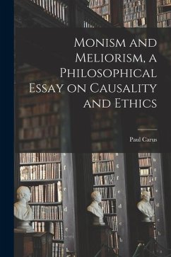 Monism and Meliorism, a Philosophical Essay on Causality and Ethics - Carus, Paul