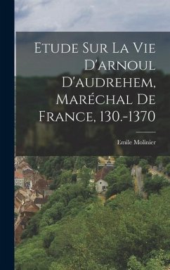 Etude Sur La Vie D'arnoul D'audrehem, Maréchal De France, 130.-1370 - Molinier, Emile