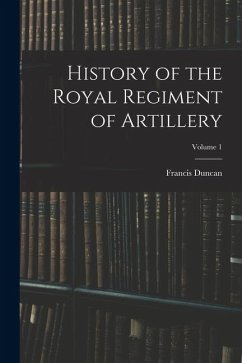 History of the Royal Regiment of Artillery; Volume 1 - Duncan, Francis