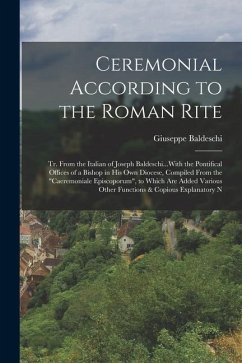 Ceremonial According to the Roman Rite: Tr. From the Italian of Joseph Baldeschi...With the Pontifical Offices of a Bishop in His Own Diocese, Compile - Baldeschi, Giuseppe