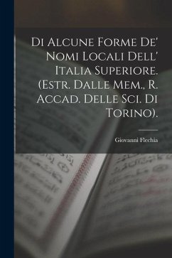 Di Alcune Forme De' Nomi Locali Dell' Italia Superiore. (Estr. Dalle Mem., R. Accad. Delle Sci. Di Torino). - Flechia, Giovanni