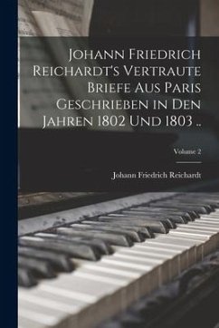 Johann Friedrich Reichardt's Vertraute Briefe aus Paris Geschrieben in den Jahren 1802 und 1803 ..; Volume 2 - Reichardt, Johann Friedrich