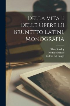Della Vita e Delle Opere di Brunetto Latini, Monografia - Sundby, Thor; Renier, Rodolfo; Del Lungo, Isidoro