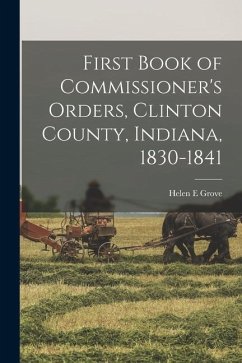First Book of Commissioner's Orders, Clinton County, Indiana, 1830-1841 - Grove, Helen E.