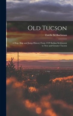 Cover Old Tucson; a hop, Skip and Jump History From 1539 Indian Settlement to new and Greater Tucson