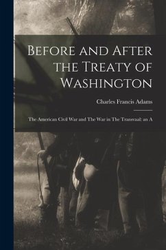 Before and After the Treaty of Washington: The American Civil War and The war in The Transvaal: an A - Francis, Adams Charles