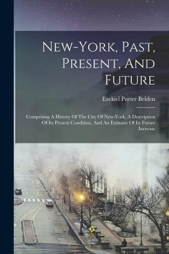 New-york, Past, Present, And Future: Comprising A History Of The City Of New-york, A Description Of Its Present Condition, And An Estimate Of Its Futu - Belden, Ezekiel Porter