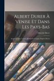 Albert Durer À Venise Et Dans Les Pays-Bas: Autobiographie, Lettres, Journal De Voyages, Papiers Divers