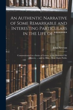 An Authentic Narrative of Some Remarkable and Interesting Particulars in the Life of ********: Communicated in a Series of Letters, to the Reverend Mr - Newton, John