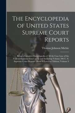 The Encyclopedia of United States Supreme Court Reports; Being a Complete Encyclopedia of all the Case law of the Federal Supreme Court up to and Incl - Michie, Thomas Johnson