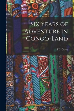 Six Years of Adventure in Congo-Land - Glave, E. J. Six Years of Adventure in Congo-Land - Glave, E. J.