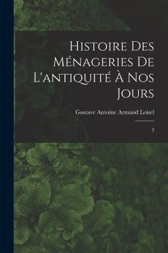 Histoire des ménageries de l'antiquité à nos jours - Loisel, Gustave Antoine Armand