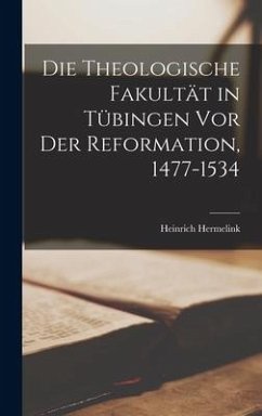 Die Theologische Fakultät in Tübingen vor der Reformation, 1477-1534 - Hermelink, Heinrich