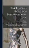 The Binding Force of International law; Inaugural Lecture in International law at the London School of Economics and Political Science. Session 1910-1