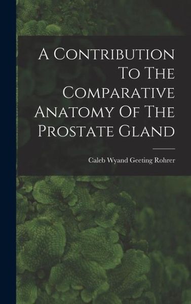 A Contribution To The Comparative Anatomy Of The Prostate Gland A Contribution To The Comparative Anatomy Of The Prostate Gland