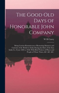 The Good old Days of Honorable John Company; Being Curious Reminiscences Illustrating Manners and Customs of the British in India During the Rule of t - Carey, W. H.