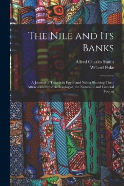 The Nile and its Banks: A Journal of Travels in Egypt and Nubia Showing Their Attractions to the Archæologist, the Naturalist and General Tour - Fiske, Willard; Smith, Alfred Charles